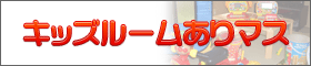 キッズルームありマス